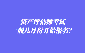 資產(chǎn)評(píng)估師考試一般幾月份開始報(bào)名？