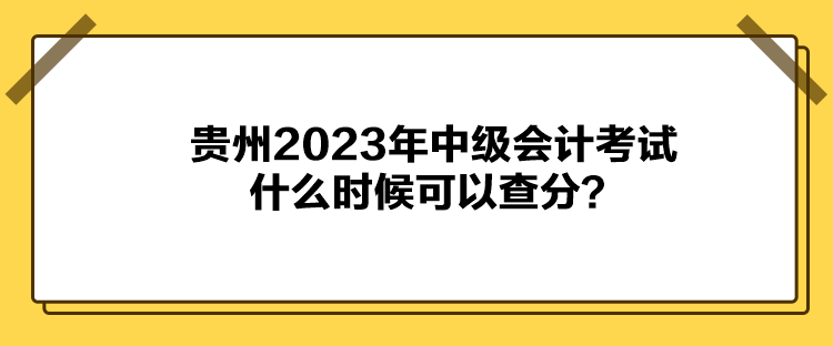 貴州2023年中級會計考試什么時候可以查分？