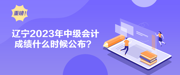 遼寧2023年中級會計(jì)成績什么時(shí)候公布？