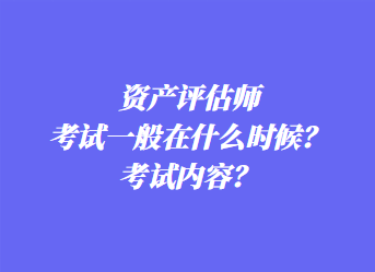 資產(chǎn)評估師考試一般在什么時候？考試內(nèi)容？