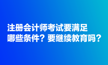 注冊(cè)會(huì)計(jì)師考試要滿足哪些條件？要繼續(xù)教育嗎？