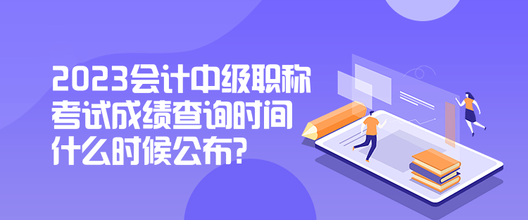 2023會計(jì)中級職稱考試成績查詢時(shí)間什么時(shí)候公布？