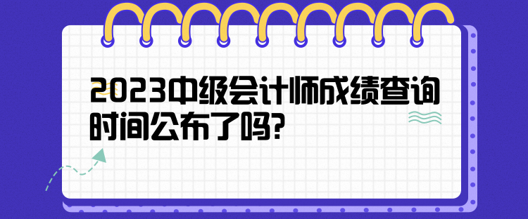 2023中級會計師成績查詢時間公布了嗎？