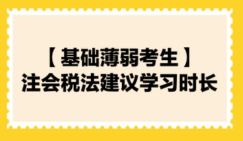 【基礎(chǔ)薄弱考生】2024注會《稅法》建議學(xué)習(xí)時長130小時！