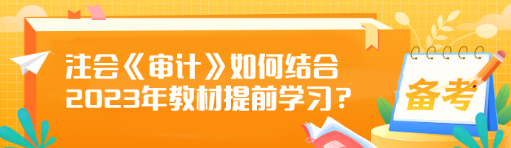 注會《審計》如何結(jié)合2023年教材提前學(xué)習(xí)？