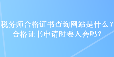 稅務(wù)師合格證書查詢網(wǎng)站是什么？合格證書申請時要入會嗎？