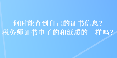 何時能查到自己的證書信息？稅務(wù)師證書電子的和紙質(zhì)的一樣嗎？