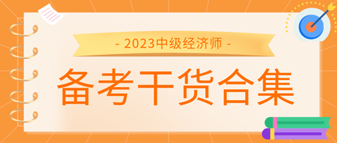 2023中級經(jīng)濟(jì)師備考干貨合集來了！考前沖刺就看它！ 