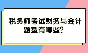 稅務(wù)師考試財(cái)務(wù)與會(huì)計(jì)題型有哪些？