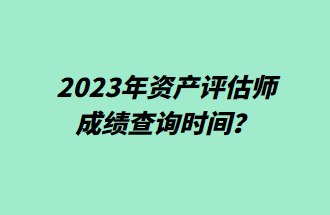 2023年資產(chǎn)評(píng)估師成績查詢時(shí)間？