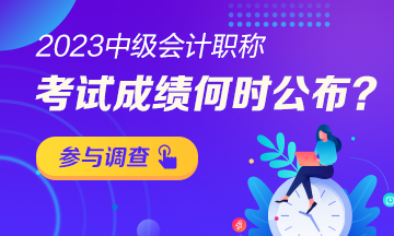 【小調(diào)查】2023年中級(jí)會(huì)計(jì)考試成績(jī)哪天公布？趕快參與調(diào)查吧！