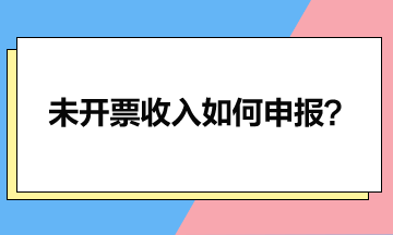 一文讀懂未開票收入如何申報(bào)？