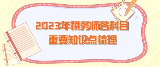 2023年稅務(wù)師各科目重要知識點整理