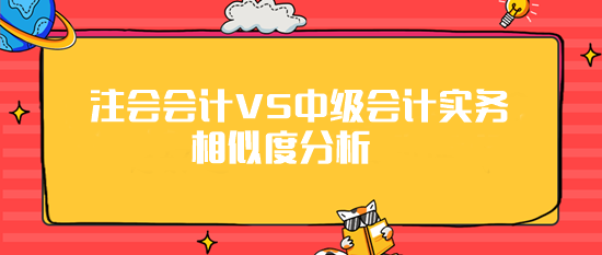 注會(huì)《會(huì)計(jì)》VS《中級(jí)會(huì)計(jì)實(shí)務(wù)》相似度分析 最高99%！
