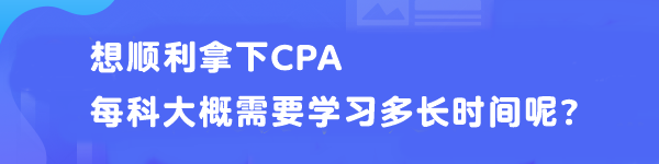 想順利拿下CPA 每科大概需要學(xué)習(xí)多長(zhǎng)時(shí)間呢？