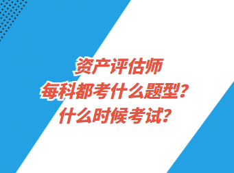 資產(chǎn)評估師每科都考什么題型？什么時候考試？