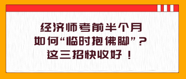 經(jīng)濟(jì)師考前半個(gè)月，如何“臨時(shí)抱佛腳”？這三招快收好！