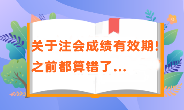 關(guān)于注會(huì)成績有效期！之前都算錯(cuò)了...