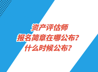 資產(chǎn)評(píng)估師報(bào)名簡(jiǎn)章在哪公布？什么時(shí)候公布？