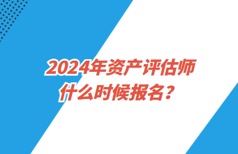2024年資產(chǎn)評估師什么時候報名？