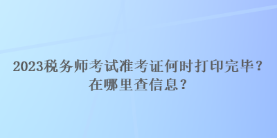 2023稅務師考試準考證何時打印完畢？在哪里查信息？