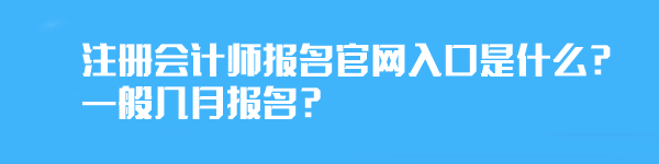 注冊會計師報名官網(wǎng)入口是什么？一般幾月報名？