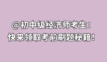 @初中級(jí)經(jīng)濟(jì)師考生：快來(lái)領(lǐng)取考前刷題秘籍！