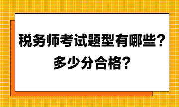 稅務(wù)師考試題型有哪些？多少分合格？
