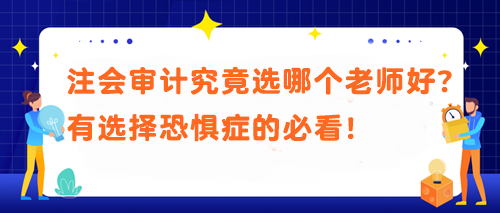 注會(huì)審計(jì)究竟選哪個(gè)老師好？有選擇恐懼癥的必看！