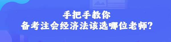手把手教你 備考注會(huì)經(jīng)濟(jì)法該選哪位老師？