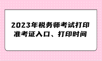 2023年稅務師考試打印準考證入口、準考證打印時間