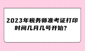 2023年稅務(wù)師準(zhǔn)考證打印時(shí)間幾月幾號(hào)開始？