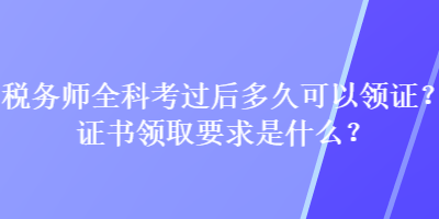 稅務(wù)師全科考過(guò)后多久可以領(lǐng)證？證書(shū)領(lǐng)取要求是什么？