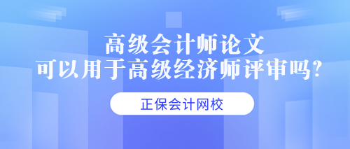 高級會計師論文可以用于高級經(jīng)濟師評審嗎？