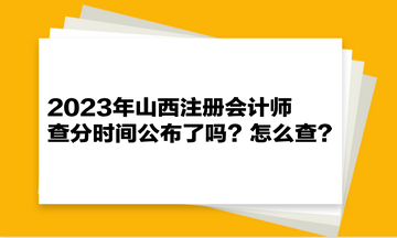 2023年山西注冊會計師查分時間公布了嗎？怎么查？