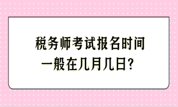 稅務(wù)師考試報名時間一般在幾月幾日？
