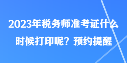 2023年稅務(wù)師準(zhǔn)考證什么時(shí)候打印呢？預(yù)約提醒