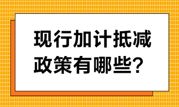 現(xiàn)行加計(jì)抵減政策有哪些？