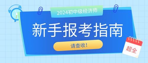 2024年初中級經濟師新手報考指南 請查收！