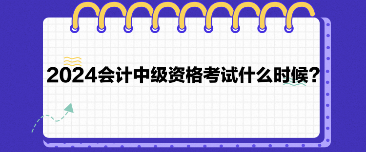 2024會計(jì)中級資格考試什么時(shí)候？