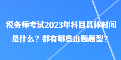 稅務(wù)師考試2023年科目具體時間是什么？都有哪些出題題型？