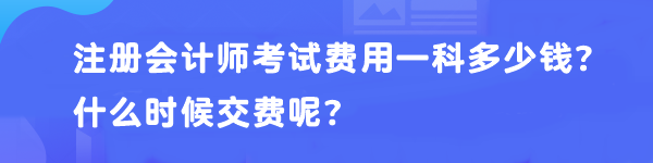 注冊(cè)會(huì)計(jì)師考試費(fèi)用一科多少錢？什么時(shí)候交費(fèi)呢？