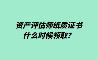 資產(chǎn)評估師紙質(zhì)證書什么時候領(lǐng)??？