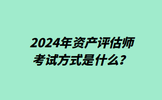 2024年資產(chǎn)評估師考試方式是什么？