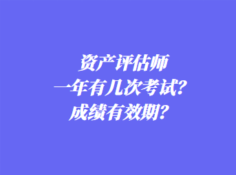 資產(chǎn)評估師一年有幾次考試？成績有效期？