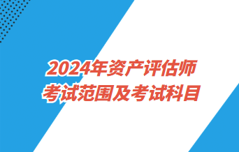2024資產(chǎn)評(píng)估師考試范圍及考試科目