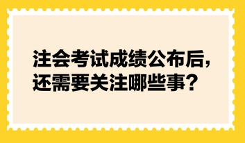 注會(huì)考試成績公布后，還需要關(guān)注哪些事？