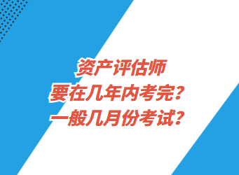 資產(chǎn)評(píng)估師要在幾年內(nèi)考完？一般幾月份考試？
