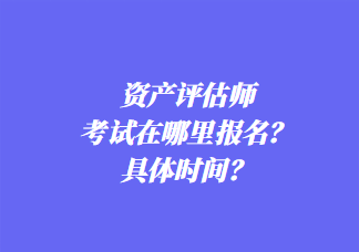 資產評估師考試在哪里報名？具體時間？
