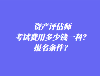 資產評估師考試費用多少錢一科？報名條件？